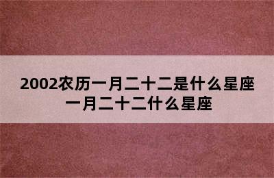 2002农历一月二十二是什么星座 一月二十二什么星座